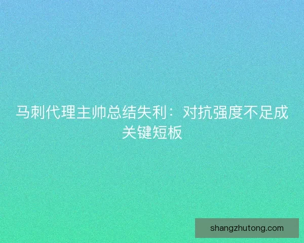 马刺代理主帅总结失利：对抗强度不足成关键短板