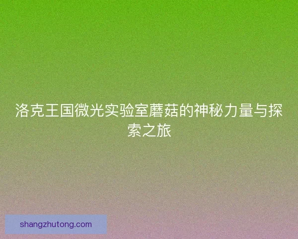 洛克王国微光实验室蘑菇的神秘力量与探索之旅 洛克王国微光实验室蘑菇的神秘力量与探索之旅
