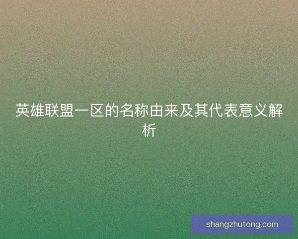 英雄联盟一区的名称由来及其代表意义解析