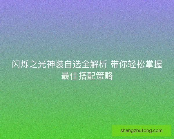 闪烁之光神装自选全解析 带你轻松掌握最佳搭配策略 闪烁之光神装自选全解析 带你轻松掌握最佳搭配策略