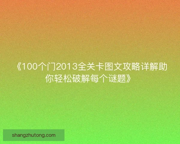 《100个门2013全关卡图文攻略详解助你轻松破解每个谜题》