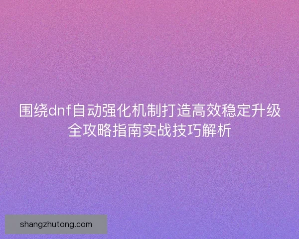 围绕dnf自动强化机制打造高效稳定升级全攻略指南实战技巧解析