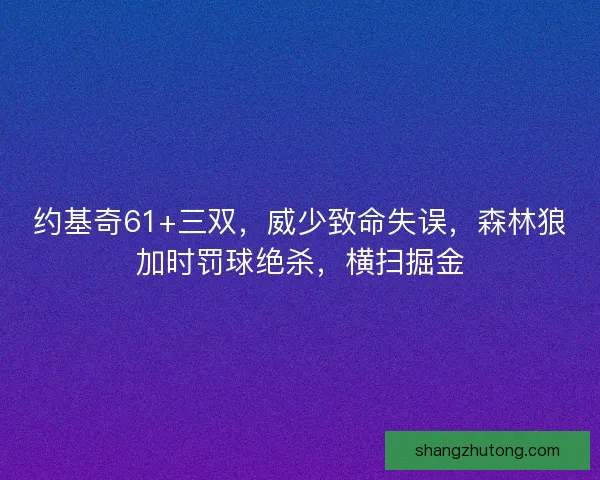 约基奇61+三双,威少致命失误,森林狼加时罚球绝杀,横扫掘金 约基奇61+三双,威少致命失误,森林狼加时罚球绝杀,横扫掘金