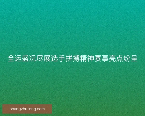 全运盛况尽展选手拼搏精神赛事亮点纷呈 全运盛况尽展选手拼搏精神赛事亮点纷呈