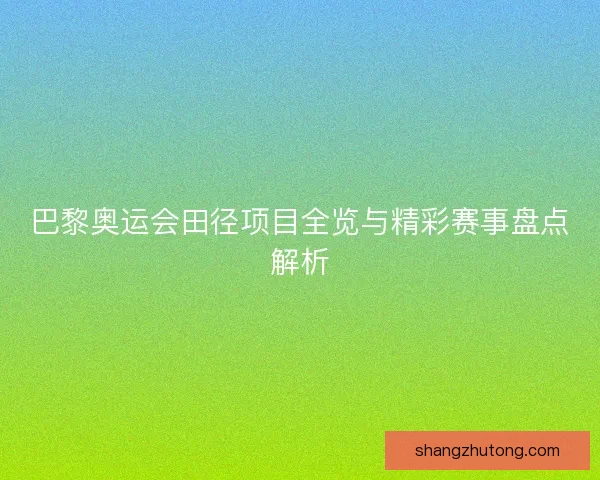 巴黎奥运会田径项目全览与精彩赛事盘点解析 巴黎奥运会田径项目全览与精彩赛事盘点解析