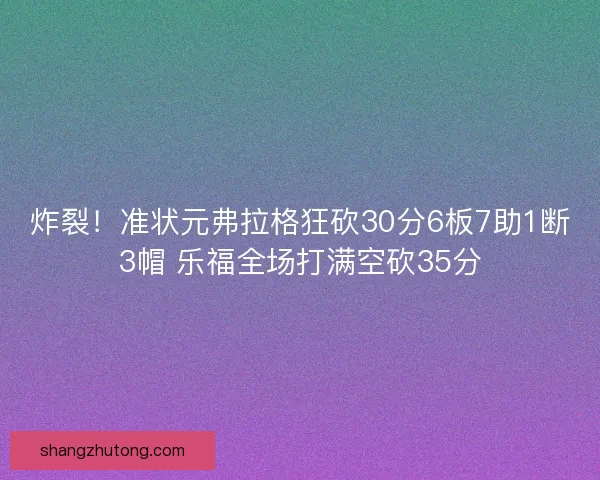 炸裂!准状元弗拉格狂砍30分6板7助1断3帽 乐福全场打满空砍35分 炸裂!准状元弗拉格狂砍30分6板7助1断3帽 乐福全场打满空砍35分